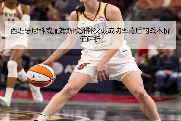 西班牙尼科威廉姆斯欧洲杯突破成功率背后的战术价值解析