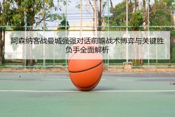 阿森纳客战曼城强强对话前瞻战术博弈与关键胜负手全面解析
