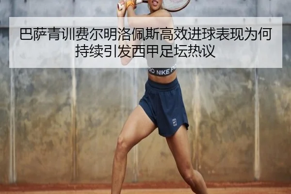 巴萨青训费尔明洛佩斯高效进球表现为何持续引发西甲足坛热议