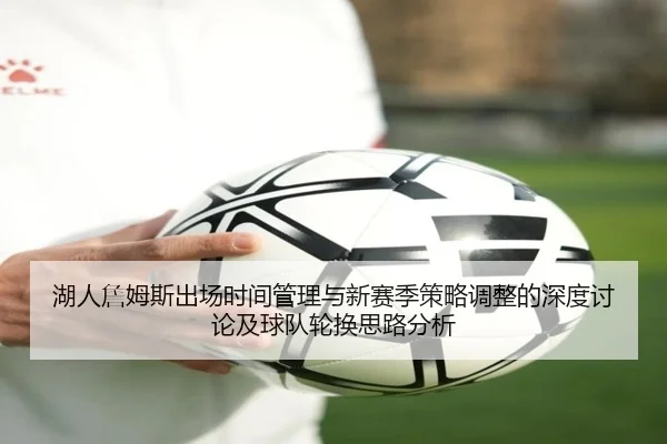 湖人詹姆斯出场时间管理与新赛季策略调整的深度讨论及球队轮换思路分析