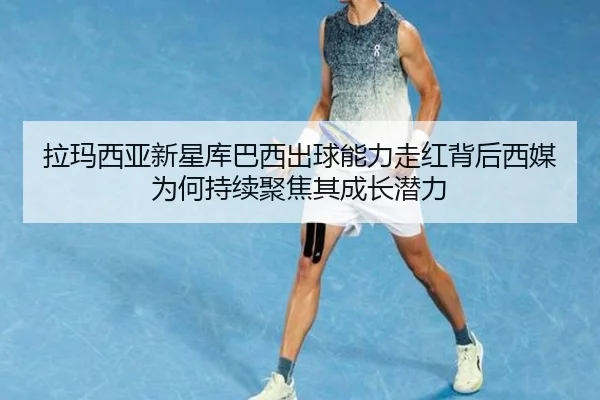 拉玛西亚新星库巴西出球能力走红背后西媒为何持续聚焦其成长潜力