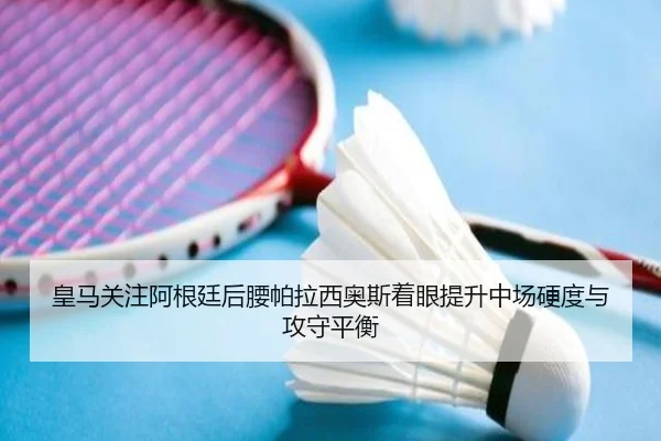 皇马关注阿根廷后腰帕拉西奥斯着眼提升中场硬度与攻守平衡